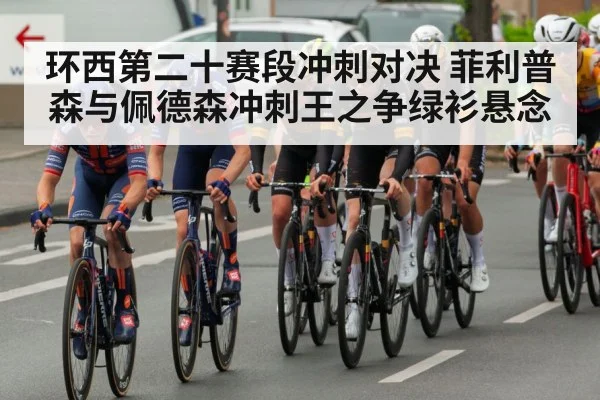环西第二十赛段冲刺对决 菲利普森与佩德森冲刺王之争绿衫悬念