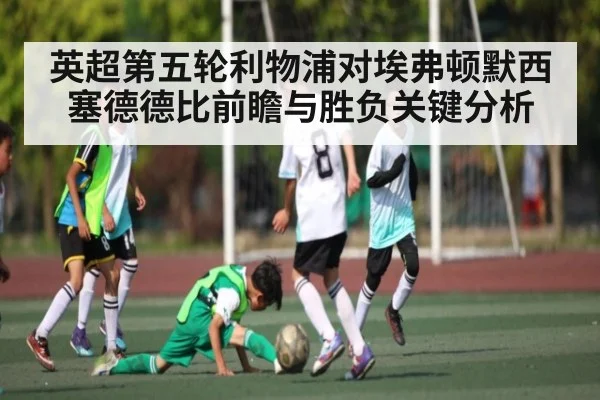 英超第五轮利物浦对埃弗顿默西塞德德比前瞻与胜负关键分析