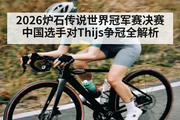 2026炉石传说世界冠军赛决赛中国选手对Thijs争冠全解析