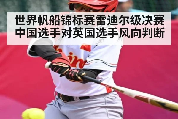 世界帆船锦标赛雷迪尔级决赛中国选手对英国选手风向判断
